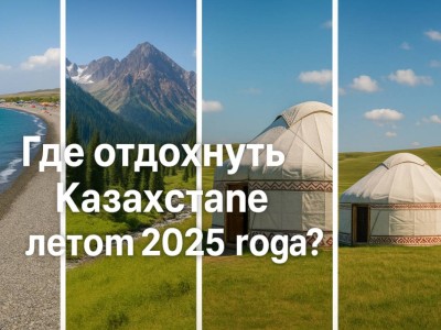 Куда поехать летом 2025: ТОП мест отдыха в Казахстане.